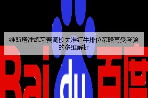 维斯塔潘练习赛调校失准红牛排位策略再受考验的多维解析