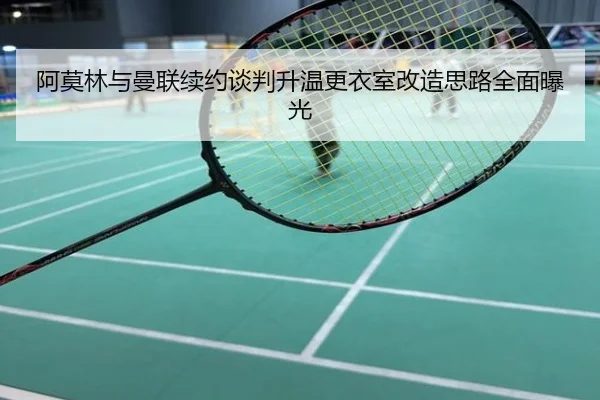 阿莫林与曼联续约谈判升温更衣室改造思路全面曝光