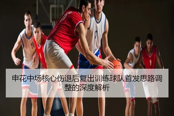 申花中场核心伤退后复出训练球队首发思路调整的深度解析