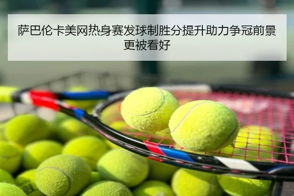 萨巴伦卡美网热身赛发球制胜分提升助力争冠前景更被看好