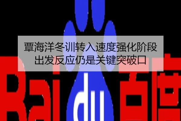 覃海洋冬训转入速度强化阶段 出发反应仍是关键突破口