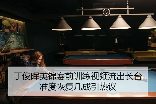 丁俊晖英锦赛前训练视频流出长台准度恢复几成引热议